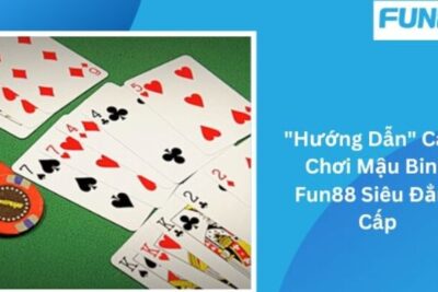 Bật mí kinh nghiệm đánh mậu binh Fun88 giành chiến thắng