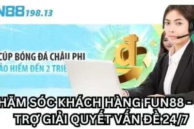 Chăm sóc khách hàng Fun88 – Hỗ Trợ Giải Quyết Vấn Đề 24/7