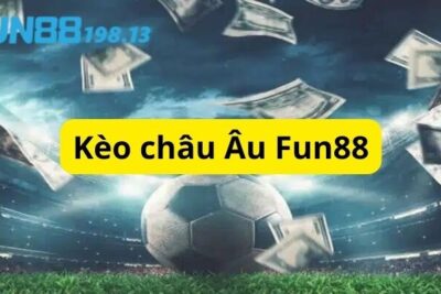 Kèo châu Âu Fun88 và tất cả thông tin anh em cần biết 